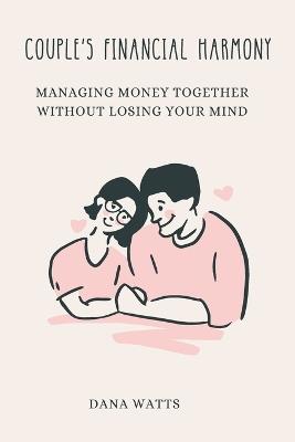 Couple's Financial Harmony: Managing Money Together Without Losing Your Mind - Dana Watts - cover