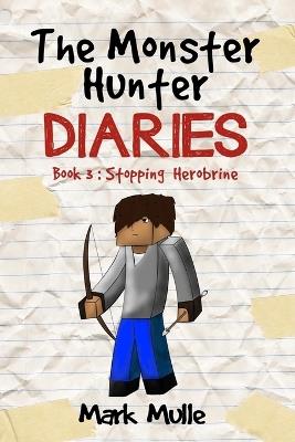 The Monster Hunter Diaries Book 3: Stopping Herobrine - Mark Mulle - cover