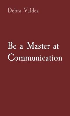 Be a Master at Communication - Debra Valdez - cover