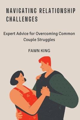 Navigating Relationship Challenges: Expert Advice for Overcoming Common Couple Struggles - Fawn King - cover