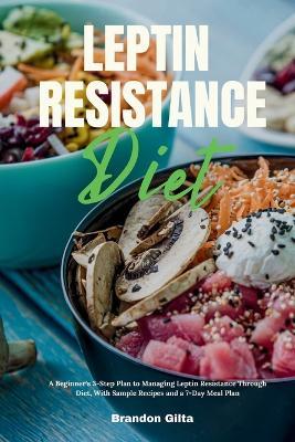 Leptin Resistance Diet: A Beginner's 3-Step Plan to Managing Leptin Resistance Through Diet, with Sample Recipes and a 7-Day Meal Plan - Brandon Gilta - cover