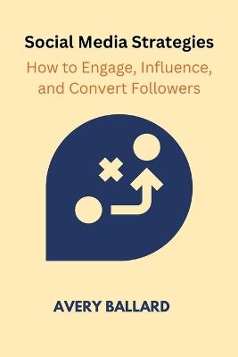 Social Media Strategies: How to Engage, Influence, and Convert Followers - Avery Ballard - cover