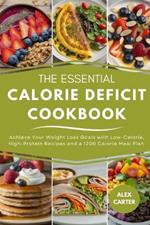 The Essential Calorie Deficit Cookbook: Achieve Your Weight Loss Goals with Low-Calorie, High-Protein Recipes and a 1200 Calorie Meal Plan