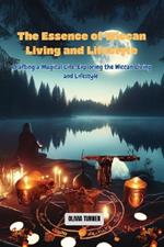 The Essence of Wiccan Living and Lifestyle: Crafting a Magical Life: Exploring the Wiccan Living and Lifestyle