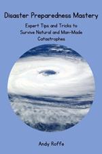 Disaster Preparedness Mastery: Expert Tips and Tricks to Survive Natural and Man-Made Catastrophes