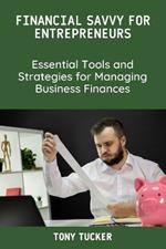 Financial Savvy for Entrepreneurs: Essential Tools and Strategies for Managing Business Finances