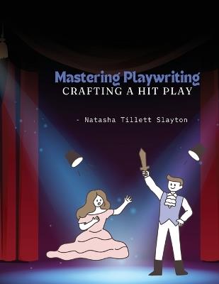 Mastering Playwriting - Crafting a Hit Play - Natasha Tillett Slayton - cover