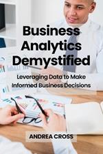 Business Analytics Demystified: Leveraging Data to Make Informed Business Decisions