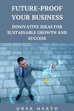 Future-Proof Your Business: Innovative Ideas for Sustainable Growth and Success