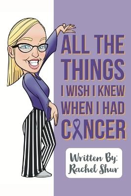 All The Things I Wish I Knew When I Had Cancer - Rachel Shur - cover