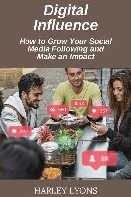 Digital Influence: How to Grow Your Social Media Following and Make an Impact - Harley Lyons - cover