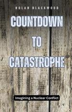 Countdown to Catastrophe: Imagining a Nuclear Conflict