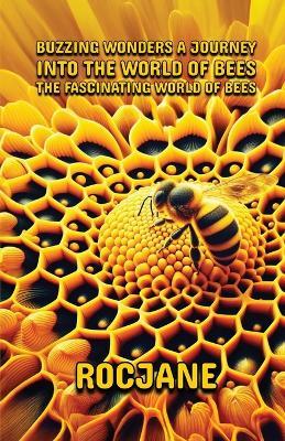 Buzzing Wonders A Journey Into The World Of Bees: The Fascinating World Of Bees - Roc Jane - cover