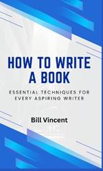 How to Write a Book: Essential Techniques for Every Aspiring Writer