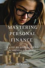 Mastering Personal Finance: A Step-by-Step Guide to Achieving Financial Independence