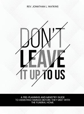 Don't Leave It Up to Us: A Pre-Planning and Ministry Guide to Assisting Families Before They Meet with the Funeral Home - Jonathan Jonathan L Watkins - cover