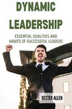 Dynamic Leadership: Essential Qualities and Habits of Successful Leaders