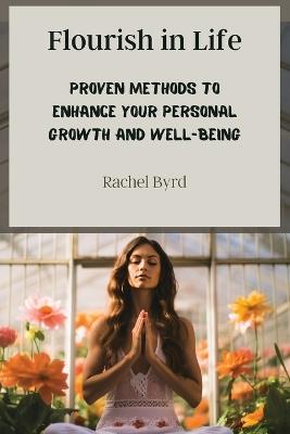 Flourish in Life: Proven Methods to Enhance Your Personal Growth and Well-being - Rachel Byrd - cover