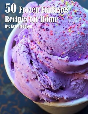 50 Frozen Fantasies Recipes for Home - Kelly Johnson - cover