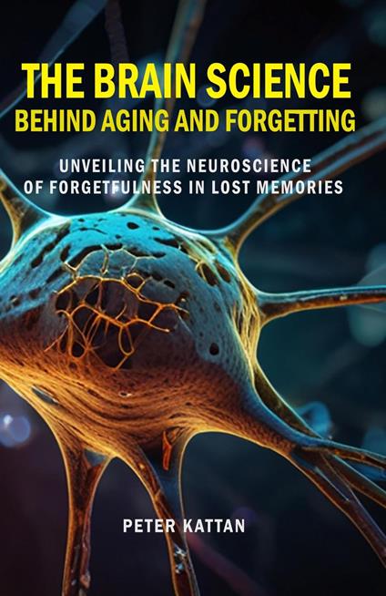 The Brain Science behind Aging and Forgetting: Unveiling the Neuroscience of Forgetfulness in Lost Memories