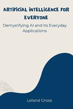 Artificial Intelligence for Everyone: Demystifying AI and Its Everyday Applications