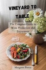 Vineyard to Table: The Complete Guide to Wine Production and Enjoyment