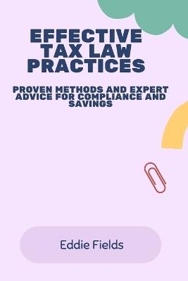 Effective Tax Law Practices: Proven Methods and Expert Advice for Compliance and Savings - Eddie Fields - cover