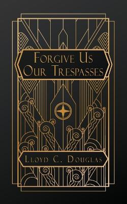 Forgive Us Our Trespasses - Lloyd C Douglas - cover