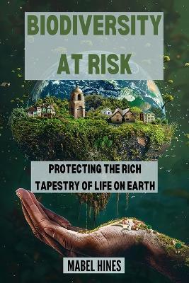 Biodiversity at Risk: Protecting the Rich Tapestry of Life on Earth - Mabel Hines - cover