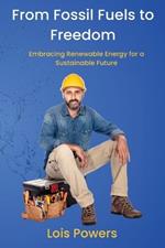 From Fossil Fuels to Freedom: Embracing Renewable Energy for a Sustainable Future