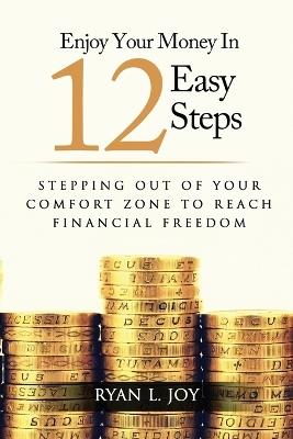 Enjoy Your Money in 12 Easy Steps: Stepping out of your comfort zone to reach financial freedom - Ryan L Joy - cover