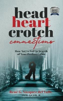 Head, Heart, Crotch Connections: How Not to Fail In Search of Your Perfect Union - Dsw Lcsw-R V?zquez del Valle - cover