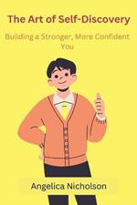 The Art of Self-Discovery: Building a Stronger, More Confident You