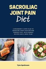 Sacroiliac Joint Pain Diet: A Beginner's 3-Step Plan to Managing Joint Dysfunction Through Diet, with Sample Recipes and a Meal Plan