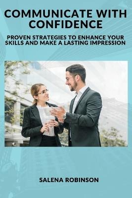 Communicate with Confidence: Proven Strategies to Enhance Your Skills and Make a Lasting Impression - Salena Robinson - cover