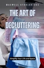 The Art of Decluttering: Simplify Your Life and Space