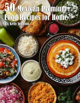 50 Mexican Premium Food Recipes for Home - Kelly Johnson - cover