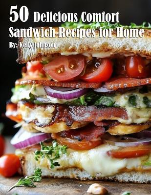 50 Delicious Comfort Sandwich Recipes for Home - Kelly Johnson - cover