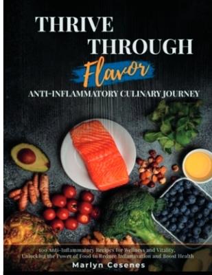 Thrive Through Flavor - Anti-Inflammatory Culinary Journey: 100 Anti-Inflammatory Recipes for Wellness and Vitality, Unlocking the Power of Food to Reduce Inflammation and Boost Health - Marlyn Cesenes - cover