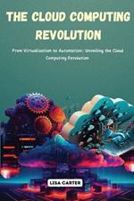 The Cloud Computing Revolution: From Virtualization to Automation: Unveiling the Cloud Computing Revolution