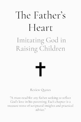 The Father's Heart: Imitating God in Raising Children - William A Fritz - cover