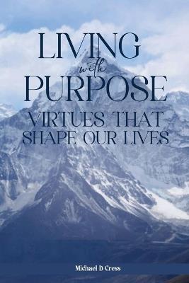 Living with Purpose: Virtues That Shape Our Lives - Michael D Cress - cover