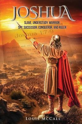 Joshua: Slave, Understudy, Warrior, Spy, Successor, Conqueror, and Ruler - Louis McCall - cover