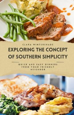 Exploring the Concept of Southern Simplicity: Quick and Easy Dinners from Your Friendly Neighbor - Clara Wintershade - cover