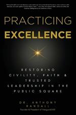 Practicing Excellence: Restoring Civility, Faith & Trusted Leadership in the Public Square