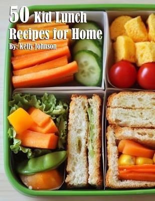 50 Kid Lunch Recipes for Home - Kelly Johnson - cover