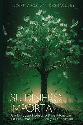 Su Dinero Importa: Un Enfoque Holístico Para Alcanzar la Libertad Financiera y el Bienestar - Dan Desmarques - cover