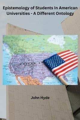 Epistemology of Students In American Universities - A Different Ontology - John Hyde - cover