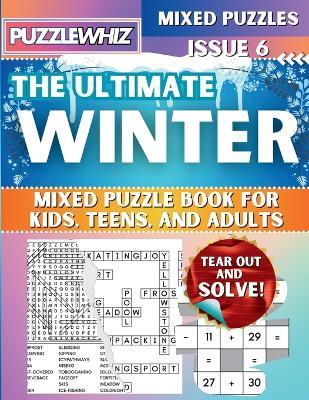 The Ultimate Winter Mixed Puzzle Book for Kids, Teens, and Adults: 16 Types of Engaging Variety Puzzles: Word Search and Math Puzzles (Issue 6) - Puzzlewhiz Publishing - cover