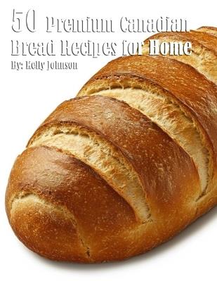 50 Premium Canadian Bread Recipes for Home - Kelly Johnson - cover